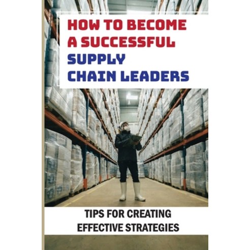 (영문도서) How To Become A Successful Supply Chain Leaders: Tips For Creating Effective Strategies: Five... Paperback, Independently Published, English, 9798548126313