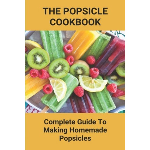 The Popsicle Cookbook: Complete Guide To Making Homemade Popsicles: Very Easy Homemade Popsicles Paperback, Independently Published, English, 9798747814455