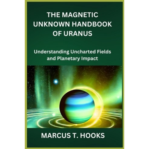 (영문도서) The Magnetic Unknown Handbook of Uranus: Understanding Uncharted Fields and Pla... Paperback, Independently Published, English, 9798300497279