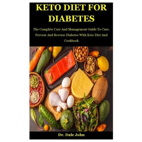 Keto Diet For Diabetes: The Complete Care And Management Guide To Cure Prevent And Reverse Diabetes... Paperback, Independently Published