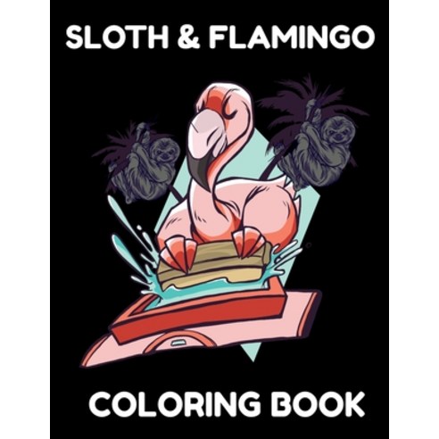 Sloth & Flamingo Coloring Book: Sloth & Flamingo Coloring Book for Women Sloth & Flamingo Gifts be... Paperback, Independently Published