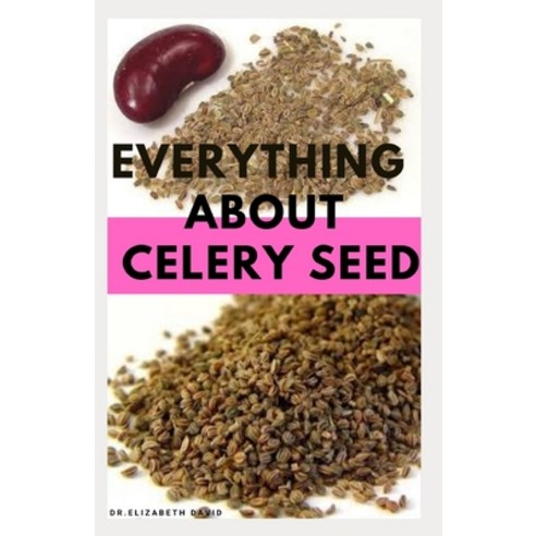 Everything about Celery Seed: Growing Healing Recipes Health Benefits Medical Uses and lots more Paperback, Independently Published