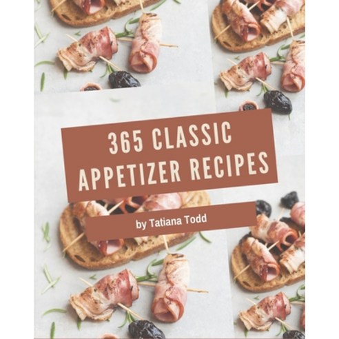 365 Classic Appetizer Recipes: Cook it Yourself with Appetizer Cookbook! Paperback, Independently Published
