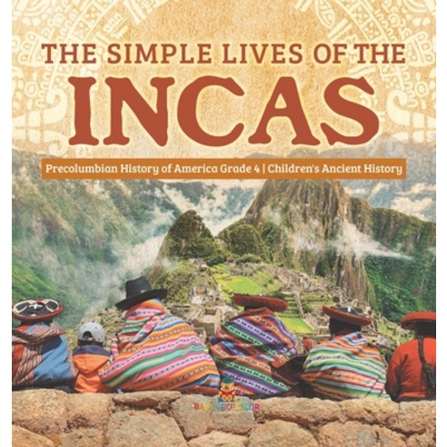 The Simple Lives of the Incas - Precolumbian History of America Grade 4 - Children''s Ancient History Hardcover, Baby Professor, English, 9781541979789