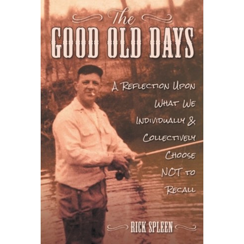 The Good Old Days: A Reflection Upon What We Individually and Collectively Choose NOT to Recall Paperback, Atlantic Publishing Group, English, 9781620238165