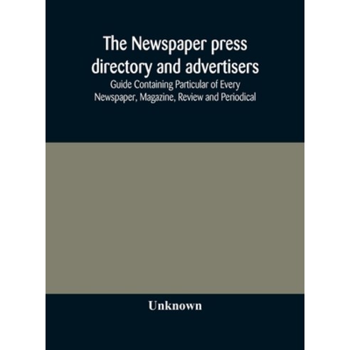 The Newspaper press directory and advertisers'' guide Containing Particular of Every Newspaper Magaz... Hardcover, Alpha Edition, English, 9789354172809