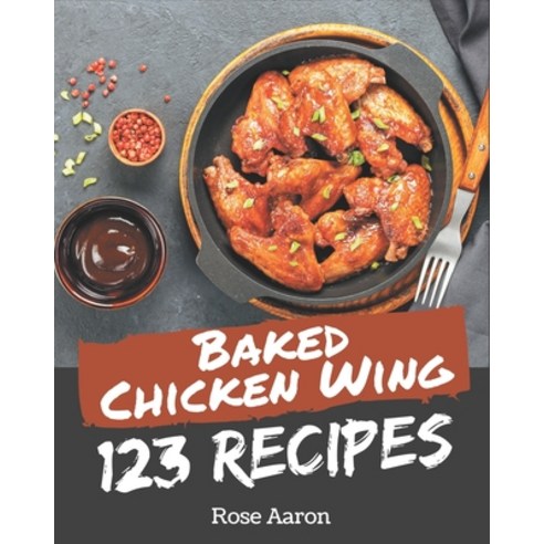 123 Baked Chicken Wing Recipes: A Baked Chicken Wing Cookbook from the Heart! Paperback, Independently Published, English, 9798576287758