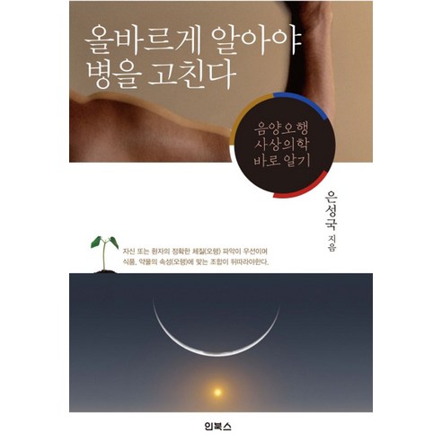 올바르게 알아야 병을 고친다:음양오행 사상의학 바로 알기, 인북스, 은성국 저