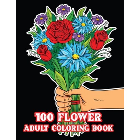 100 Flower Adult Coloring Book: An Adult Coloring Book with Flower Collection Stress Relieving Flow... Paperback, Independently Published, English, 9798698250715