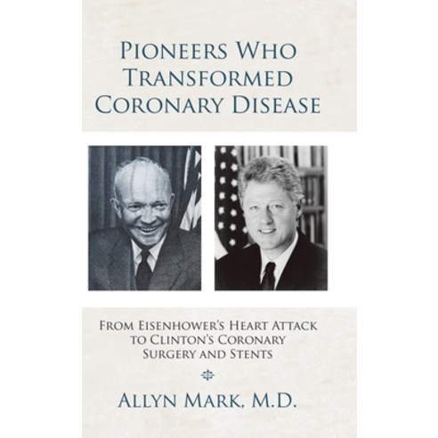 Pioneers Who Transformed Coronary Disease: From Eisenhower''s Heart Attack to Clinton''s Coronary Surg... Hardcover, Authorhouse