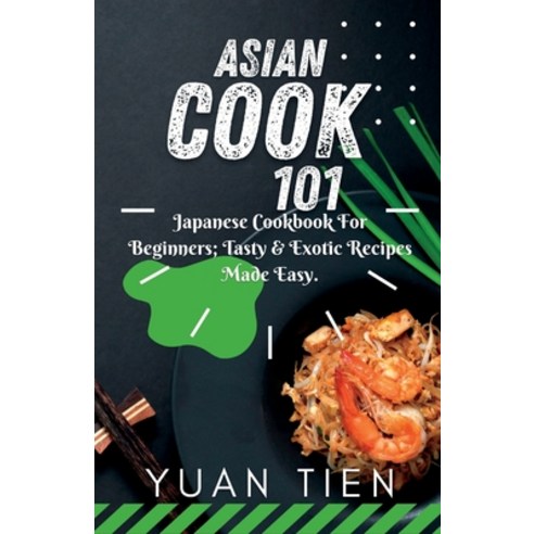 (영문도서) Asian Cook 101: Japanese Cookbook for Beginners; Tasty & Exotic Recipes Made Easy Paperback, Independently Published, English, 9798374616989