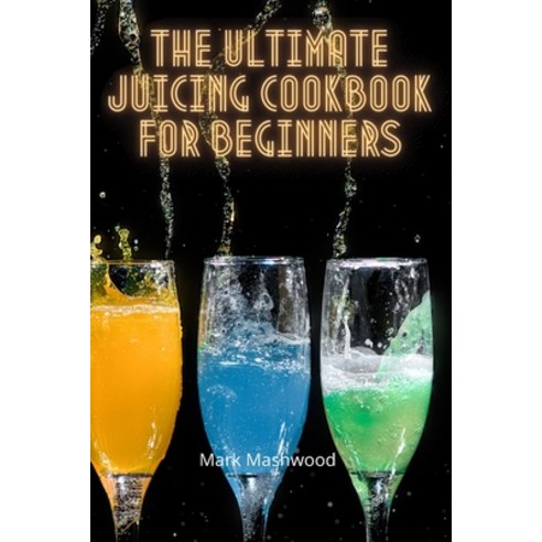 (영문도서) The Ultimate Juicing Cookbook for Beginners Paperback, Mark Mashwood, English, 9781803500515