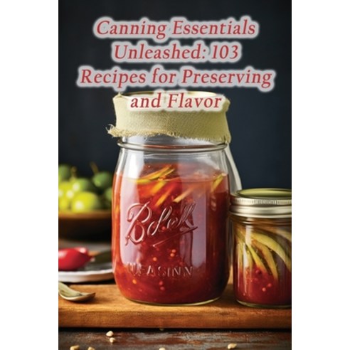 (영문도서) Canning Essentials Unleashed: 103 Recipes for Preserving and Flavor Paperback, Independently Published, English, 9798865708230