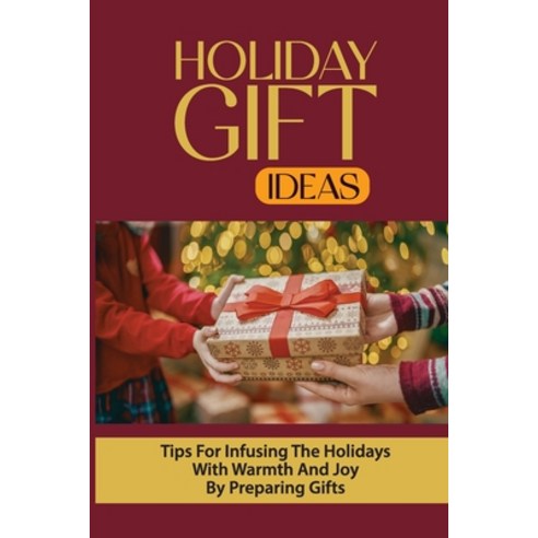 (영문도서) Holiday Gift Ideas: Tips For Infusing The Holidays With Warmth And Joy By Preparing Gifts: Me... Paperback, Independently Published, English, 9798534788433