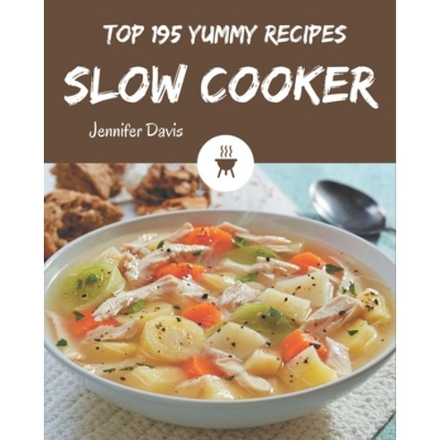 Top 195 Yummy Slow Cooker Recipes: I Love Yummy Slow Cooker Cookbook! Paperback, Independently Published