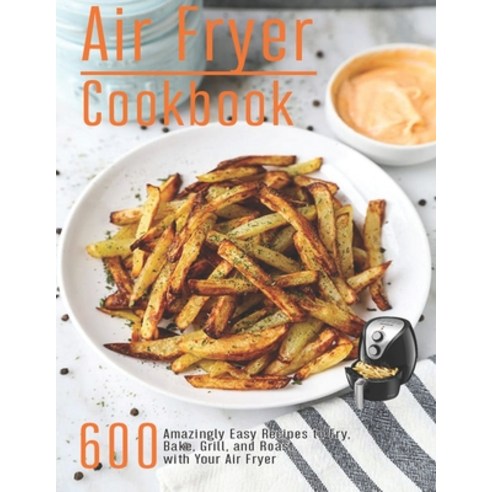 Air Fryer Cookbook: 600 Amzingly Easy Recipes to Fry Bake Grill and Roast with Your Air Fryer Paperback, Independently Published, English, 9798568682141