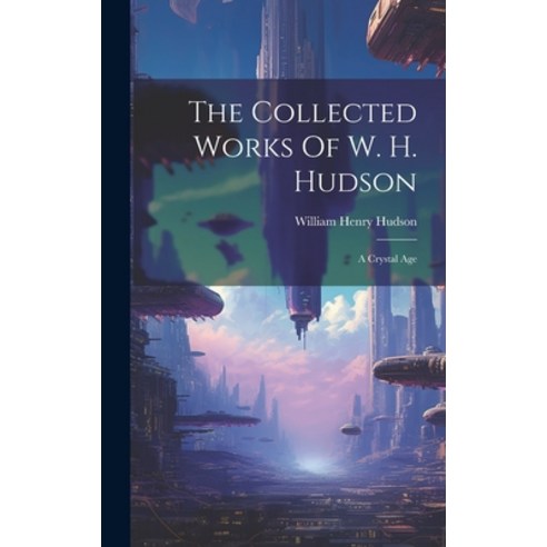 (영문도서) The Collected Works Of W. H. Hudson: A Crystal Age Hardcover, Legare Street Press, English, 9781020409349