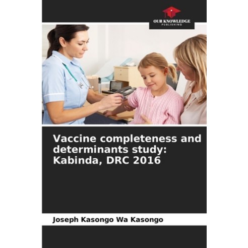 (영문도서) Vaccine completeness and determinants study: Kabinda DRC 2016 Paperback, Our Knowledge Publishing, English, 9786205876947