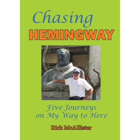 Chasing Hemingway: Five Journeys on My Way to Here Paperback, Legacies & Memories