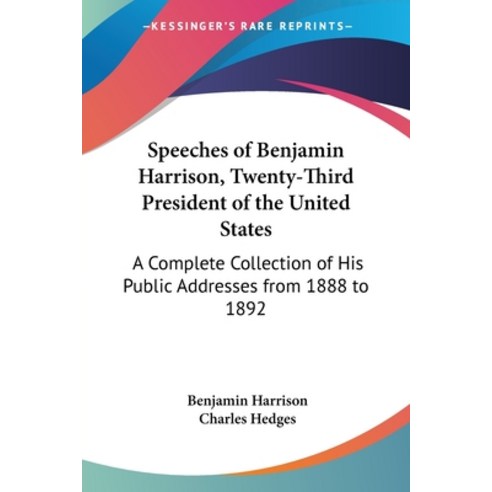 Speeches of Benjamin Harrison Twenty-Third President of the United States: A Complete Collection of... Paperback, Kessinger Publishing