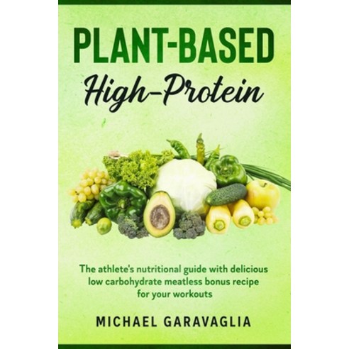 (영문도서) Plant-Based High-Protein: The Athlete''s Nutritional Guide with Delicious Low Carbohydrate Mea... Paperback, Independently Published, English, 9798603999357