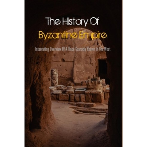 The History Of Byzantine Empire: Interesting Overview Of A Place Scarcely Known In The West: Byzanti... Paperback, Independently Published, English, 9798740988856