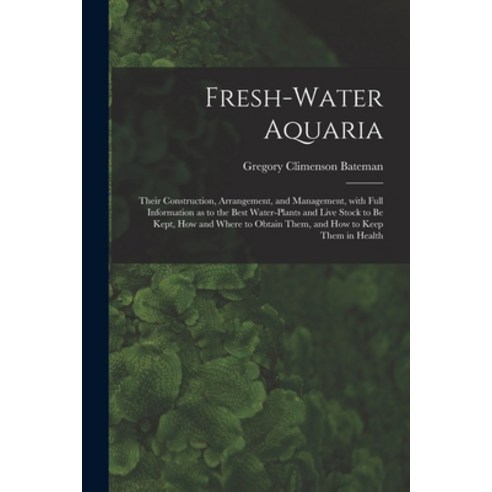 (영문도서) Fresh-water Aquaria: Their Construction Arrangement and Management With Full Information a... Paperback, Legare Street Press, English, 9781013831331
