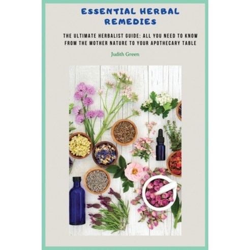(영문도서) Essential Herbal Remedies: The Ultimate Herbalist Guide: All You Need to Know from the Mother... Paperback, Judith Green, English, 9781803215655