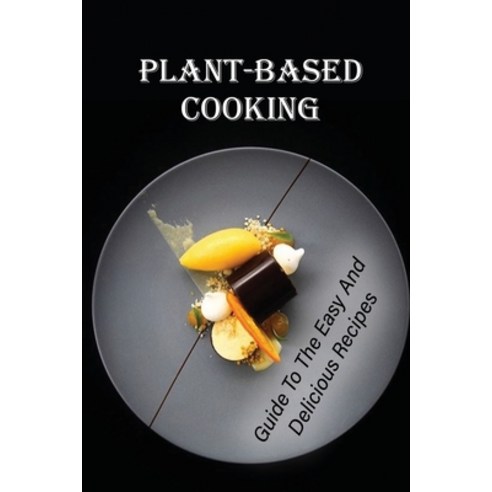 (영문도서) Plant-Based Cooking: Guide To The Easy And Delicious Recipes: Easy Gluten Free Recipes Paperback, Independently Published, English, 9798473418613