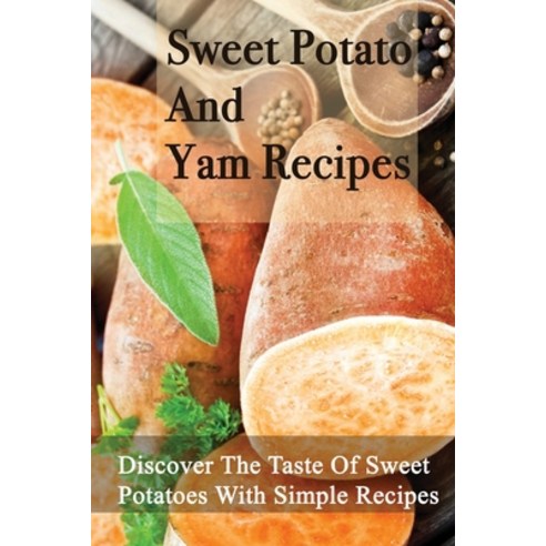 (영문도서) Sweet Potato And Yam Recipes: Discover The Taste Of Sweet Potatoes With Simple Recipes: Direc... Paperback, Independently Published, English, 9798537305200
