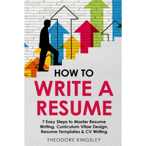 (영문도서) How to Write a Resume: 7 Easy Steps to Master Resume Writing Curriculum Vitae Design Resume... Paperback, Theodore Kingsley, English, 9781088184912