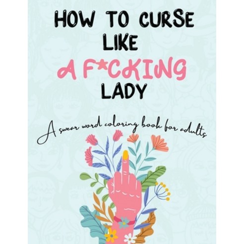 How to Curse Like A F*cking Lady: A Swear Word Coloring Book For Adults: A Swear Word Coloring Book ... Paperback, Casa de Otay, English, 9780578849737