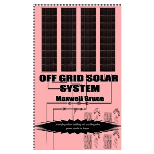 (영문도서) Off Grid Solar System: A simple guide to building and installing solar power panels for homes Paperback, Independently Published, English, 9798544410256