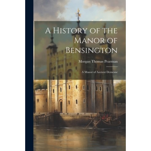 (영문도서) A History of the Manor of Bensington: A Manor of Ancient Demesne Paperback, Legare Street Press, English, 9781021995049