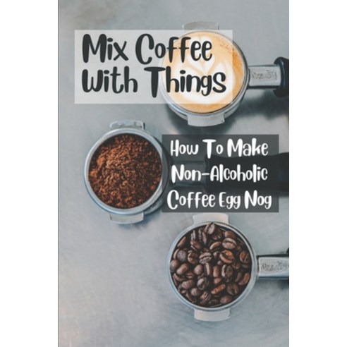 (영문도서) Mix Coffee With Things: How To Make Non-Alcoholic Coffee Egg Nog: Mix Things Recipes Paperback, Independently Published, English, 9798537517658