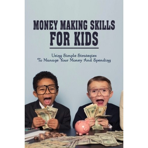 (영문도서) Money Making Skills For Kids: Using Simple Strategies To Manage Your Money & Spending: How To... Paperback, Independently Published, English, 9798500356475