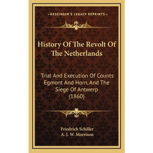 History Of The Revolt Of The Netherlands: Trial And Execution Of Counts Egmont And Horn And The Sie... Hardcover, Kessinger Publishing