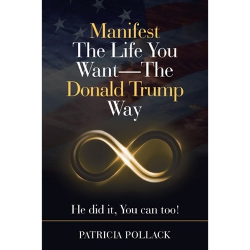 Manifest the Life You Want - the Donald Trump Way: He Did It You Can Too! Paperback, Lulu Publishing Services