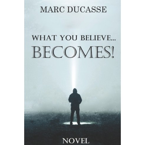 What you believe... Becomes!: Well being Novel Paperback, Marc Ducasse