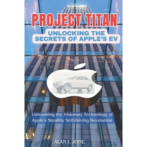 (영문도서) "Project Titan: Unlocking the secrets of Apple''s EV: Unleashing the Visionary Technology of A... Paperback, Independently Published, English, 9798877575608