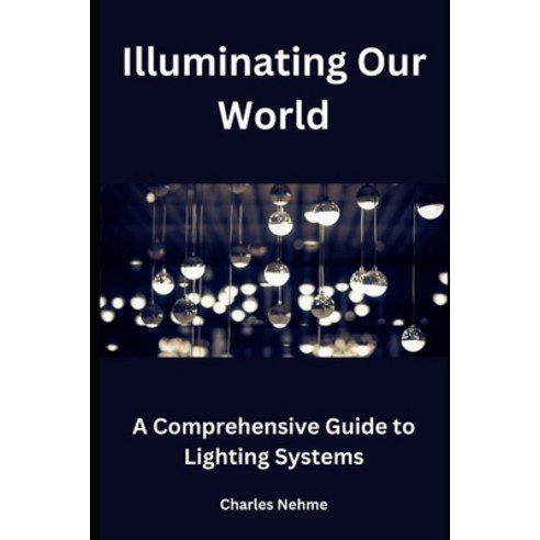 (영문도서) Illuminating Our World: A Comprehensive Guide to Lighting Systems Paperback, Independently Published, English, 9798883398185