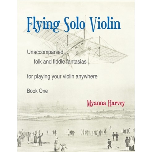 Flying Solo Violin Unaccompanied Folk and Fiddle Fantasias for Playing Your Violin Anywhere Book One Paperback, C. Harvey Publications, English, 9781635232547
