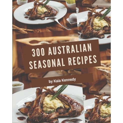 300 Australian Seasonal Recipes: Start a New Cooking Chapter with Australian Seasonal Cookbook! Paperback, Independently Published