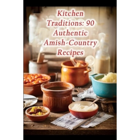 (영문도서) Kitchen Traditions: 90 Authentic Amish-Country Recipes Paperback, Independently Published, English, 9798859099603