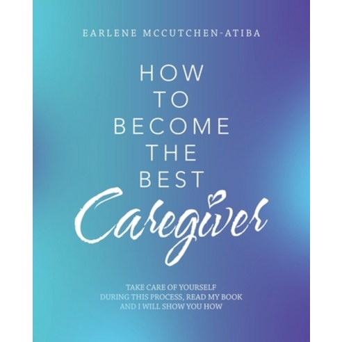 (영문도서) How to Become the Best Caregiver: Take Care of Yourself During This Process Read My Book and ... Paperback, Archway Publishing, English, 9781480886346