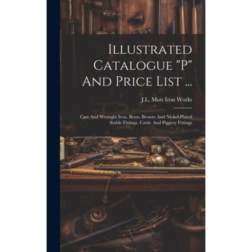 (영문도서) Illustrated Catalogue "p" And Price List ...: Cast And Wrought Iron Brass Bronze And Nickel... Hardcover, Legare Street Press, English, 9781019539354
