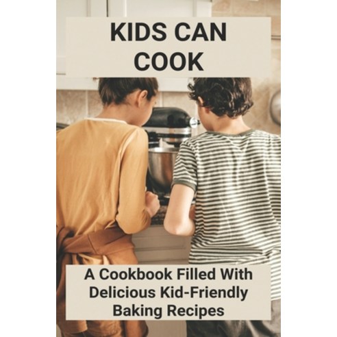 (영문도서) Kids Can Cook: A Cookbook Filled With Delicious Kid-Friendly Baking Recipes: Kid Friendly Bak... Paperback, Independently Published, English, 9798500472427