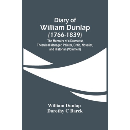 Diary Of William Dunlap (1766-1839): The Memoirs Of A Dramatist Theatrical Manager Painter Critic... Paperback, Alpha Edition, English, 9789354448263