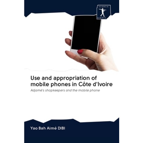 Use and appropriation of mobile phones in Côte d''Ivoire Paperback, Sciencia Scripts