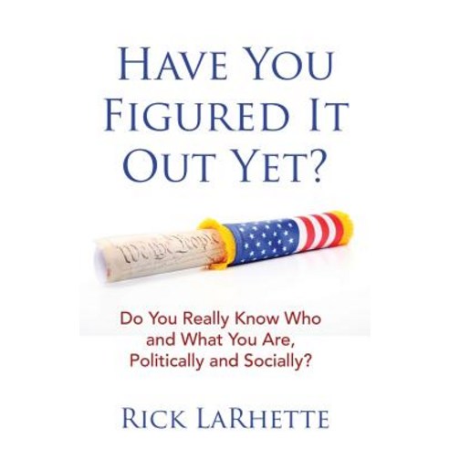 Have You Figured It out Yet?: Do You Really Know Who and What You Are Politically and Socially? Paperback, Archway Publishing, English, 9781480871786